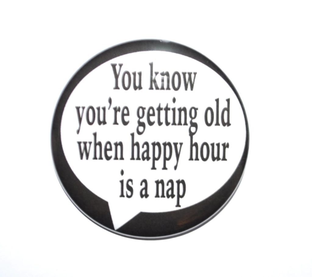 A round sign reading 'You know you're getting old when happy hour is a nap'